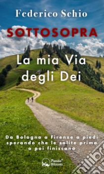 Sottosopra. La mia Via degli Dei. Da Bologna a Firenze a piedi sperando che le salite prima o poi finiscano. Ediz. illustrata libro di Schio Federico