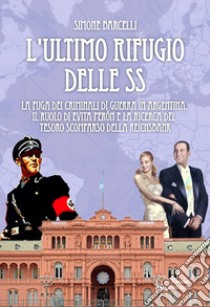 L'ultimo rifugio delle SS. La fuga dei criminali di guerra in Argentina, il ruolo di Evita Peròn e la ricerca del tesoro scomparso della Reichsbank libro di Barcelli Simone