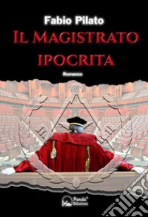 Il magistrato ipocrita. La prima inchiesta giornalistica di Carlo Lozzi, tra mafia, massoneria, magistratura e poteri occulti libro di Pilato Fabio