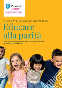 Educare alla parità. Principi, metodologie didattiche e strategie di azione per l'equità e l'inclusione libro di Della Giusta M. (cur.); Poggio B. (cur.); Spicci M. (cur.)