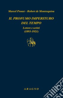 Il profumo imperituro del tempo. Lettere e scritti (1893-1921) libro di Proust Marcel; Montesquiou Robert de