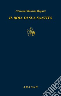 Il boia di sua santità. Memorie libro di Bugatti Giovanni Battista