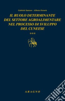 Il ruolo determinante del settore agroalimentare nel processo di sviluppo del cuneese libro di Santoro Gabriele; Ferraris Alberto