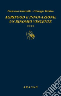 Agrifood e innovazione: un binomio vincente libro di Serravalle Francesca; Tardivo Giuseppe