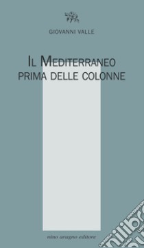 Il Mediterraneo prima delle colonne libro di Valle Giovanni