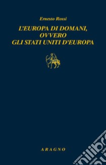 L'Europa di domani, ovvero gli Stati Uniti d'Europa libro di Rossi Ernesto; Braga A. (cur.)