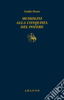 Mussolini alla conquista del potere libro di Dorso Guido