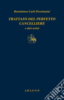 Trattato del perfetto cancelliere e altri scritti libro di Carli Piccolomini Bartolomeo