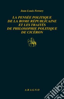 La pensée politique de la Rome républicaine et les traités de philosophie politique de Cicéron libro di Ferrary Jean-Louis; Montecalvo M. S. (cur.)