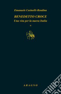 Benedetto Croce. Una vita per la nuova Italia libro di Cutinelli-Rèndina Emanuele