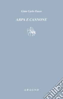 Arpa e cannone libro di Fusco Gian Carlo; Biagi D. (cur.)