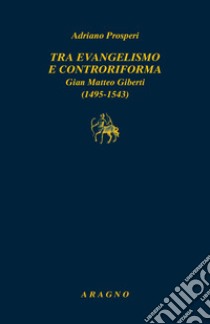 Tra evangelismo e Controriforma. Gian Matteo Giberti (1495-1543) libro di Prosperi Adriano