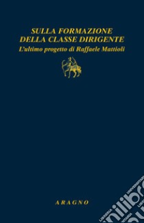 Sulla formazione della classe dirigente. L'ultimo progetto di Raffaele Mattioli libro di Pino F. (cur.)