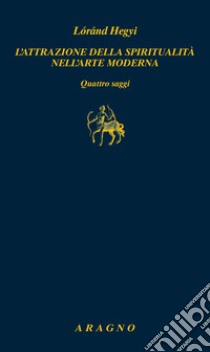 L'attrazione della spiritualità nell'arte moderna. Quattro saggi libro di Hegyi Lóránd