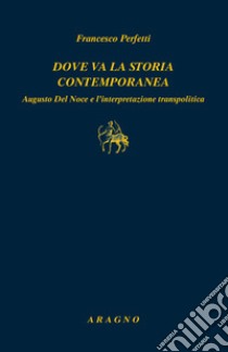 Dove va la storia contemporanea. Augusto Del Noce e l'interpretazione transpolitica libro di Perfetti Francesco