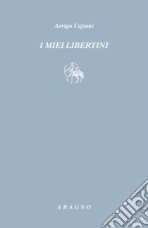 I miei libertini libro di Cajumi Arrigo; Quaranta B. (cur.)