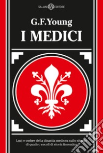 I Medici. Luci e ombre della dinastia medicea sullo sfondo di quattro secoli di storia fiorentina. Nuova ediz. libro di Young G. F.