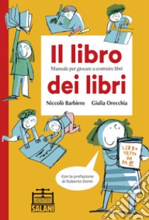 Il libro dei libri. Manuale per giocare a costruire libri libro di Barbiero Niccolò; Orecchia Giulia