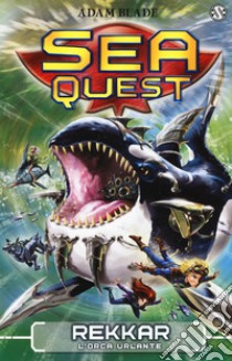 Rekkar. L'orca urlante. Sea Quest. Vol. 13 libro di Blade Adam