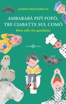 Ambarabà pipì popò, tre ciabatte sul comò. Rime sulla vita quotidiana. Ediz. a colori libro di Bastianello Gianna