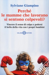 Perché le mamme che lavorano si sentono colpevoli? Vincere il senso di colpa e godersi il bello della vita con i propri bambini libro di Giampino Sylviane