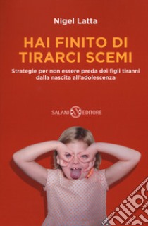 Hai finito di tirarci scemi. Strategie per non essere preda dei figli tiranni dalla nascita all'adolescenza libro di Latta Nigel