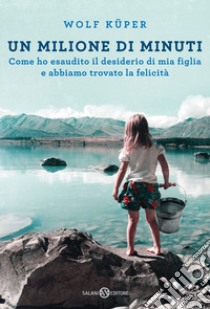 Un milione di minuti. Come ho esaudito il desiderio di mia figlia e abbiamo trovato la felicità libro di Küper Wolf