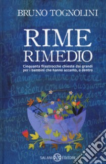 Rime rimedio. Cinquanta filastrocche chieste dai grandi per i bambini che hanno accanto, o dentro libro di Tognolini Bruno