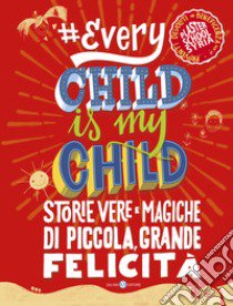 #Every chid is my child. Storie vere e magiche di piccola, grande felicità libro