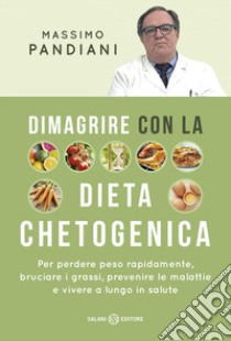 Dimagrire con la dieta chetogenica. Per perdere peso rapidamente, bruciare i grassi, prevenire le malattie e vivere a lungo in salute libro di Pandiani Massimo