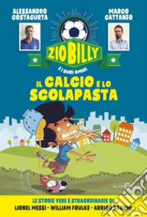 Il calcio e lo scolapasta. Zio Billy e i suoi amici libro di Costacurta Alessandro; Cattaneo Marco; Baccalario P. (cur.)