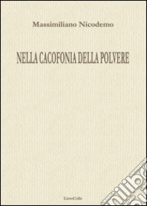 Nella cacofonia della polvere libro di Nicodemo Massimiliano