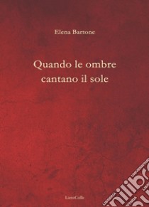 Quando le ombre cantano il sole libro di Bartone Elena