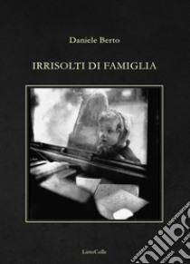 Irrisolti di famiglia libro di Berto Daniele