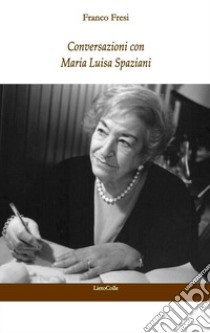 Conversazioni con Maria Luisa Spaziani libro di Fresi Franco