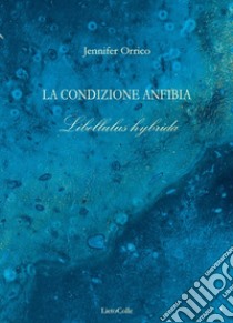 La condizione anfibia. Libellulus hybrida libro di Orrico Jennifer