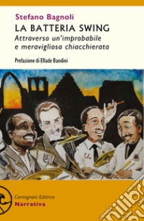 La batteria swing. Attraverso un'improbabile e meravigliosa chiacchierata libro di Bagnoli Stefano