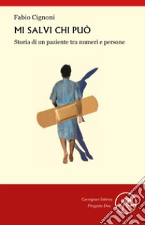 Mi salvi chi può. Storia di un paziente tra numeri e persone libro di Cignoni Fabio