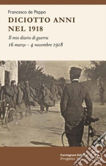 Diciotto anni nel 1918. Il mio diario di guerra libro di De Peppo Francesco