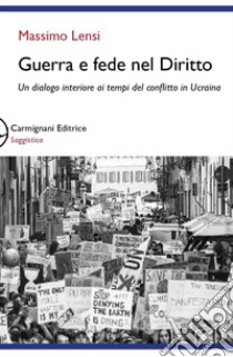 Guerra e fede nel diritto. Un dialogo interiore ai tempi del conflitto in Ucraina libro di Lensi Massimo