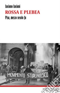 Rossa e plebea. Pisa, mezzo secolo fa libro di Luciani Luciano