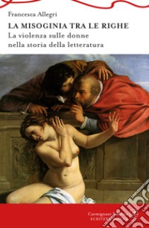 la Misoginia tra le righe. La violenza sulle donne nella storia della letteratura libro di Allegri Francesca