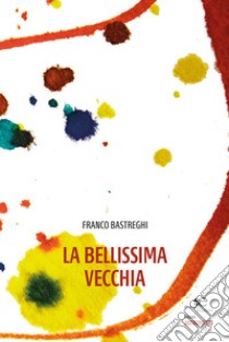 La bellissima vecchia libro di Bastreghi Franco