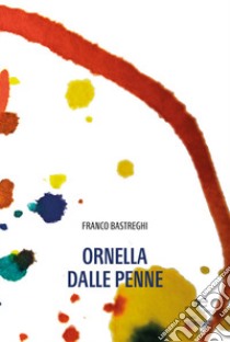 Ornella dalle penne libro di Bastreghi Franco