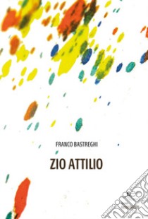 Zio Attilio libro di Bastreghi Franco