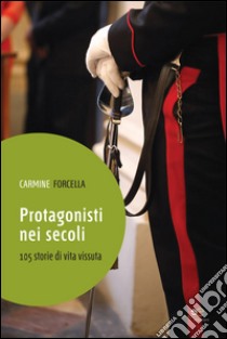 Protagonisti nei secoli. 105 storie di vita vissuta libro di Forcella Carmine