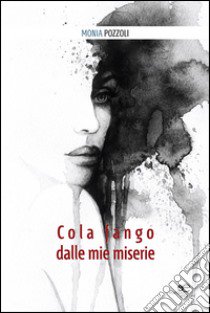 Cola fango dalle mie miserie libro di Pozzoli Monia