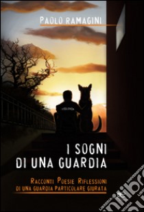 I sogni di una guardia. Racconti poesie riflessioni di una guardia particolare giurata libro di Ramagini Paolo