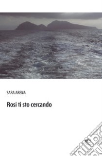 Rosi ti sto cercando libro di Arena Sara