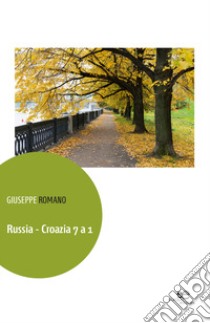 Russia-Croazia 7 a 1 libro di Romano Giuseppe